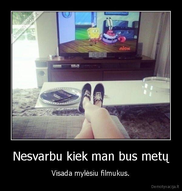 Nesvarbu kiek man bus metų - Visada mylėsiu filmukus.