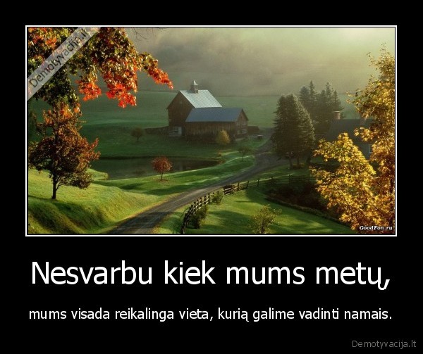 Nesvarbu kiek mums metų, - mums visada reikalinga vieta, kurią galime vadinti namais.