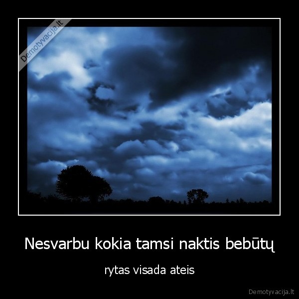 Nesvarbu kokia tamsi naktis bebūtų - rytas visada ateis