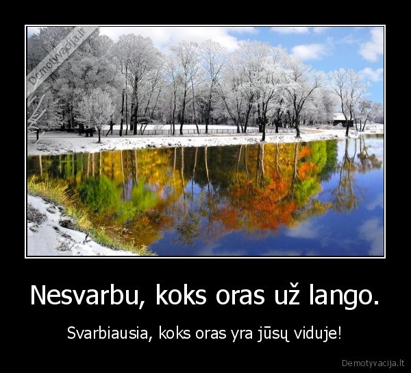 Nesvarbu, koks oras už lango. - Svarbiausia, koks oras yra jūsų viduje!