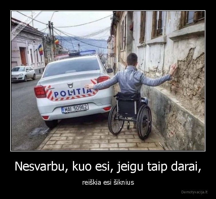 Nesvarbu, kuo esi, jeigu taip darai, - reiškia esi šiknius