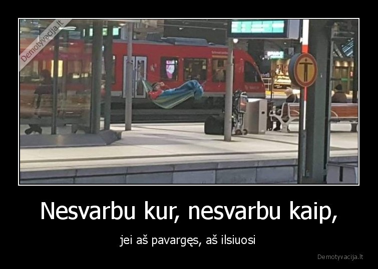 Nesvarbu kur, nesvarbu kaip, - jei aš pavargęs, aš ilsiuosi