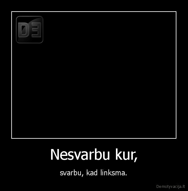 Nesvarbu kur, - svarbu, kad linksma.