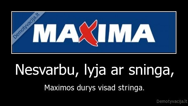 Nesvarbu, lyja ar sninga, - Maximos durys visad stringa.