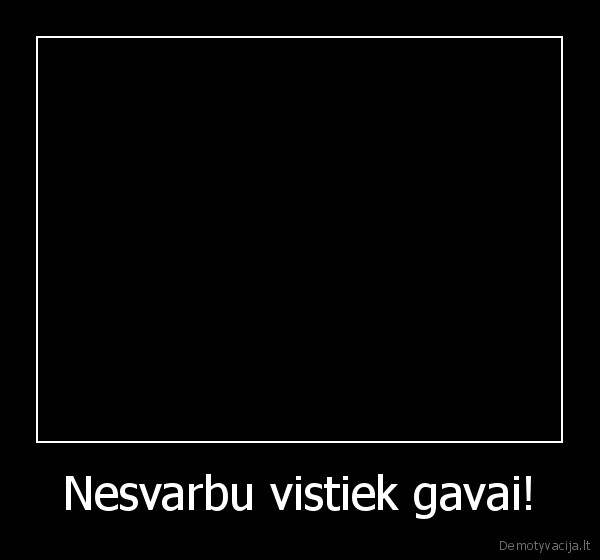 Nesvarbu vistiek gavai! - 