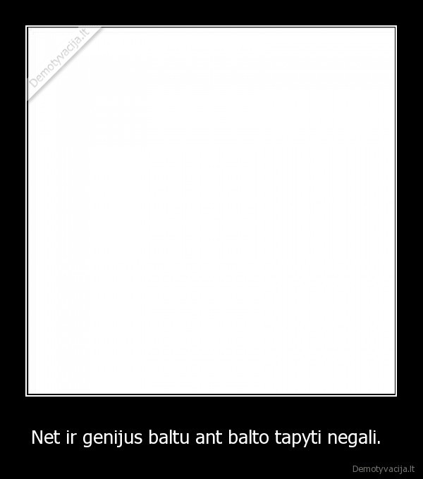 Net ir genijus baltu ant balto tapyti negali.   - 