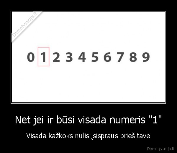 Net jei ir būsi visada numeris "1" - Visada kažkoks nulis įsispraus prieš tave