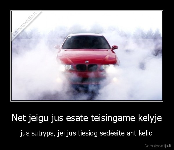 Net jeigu jus esate teisingame kelyje - jus sutryps, jei jus tiesiog sėdėsite ant kelio