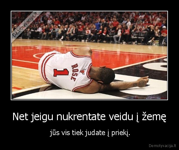 Net jeigu nukrentate veidu į žemę -  jūs vis tiek judate į priekį.