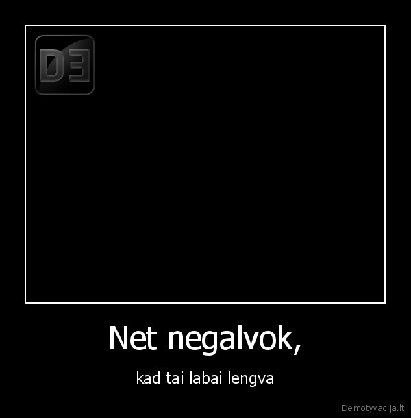 Net negalvok,