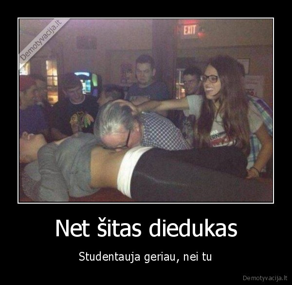 Net šitas diedukas - Studentauja geriau, nei tu