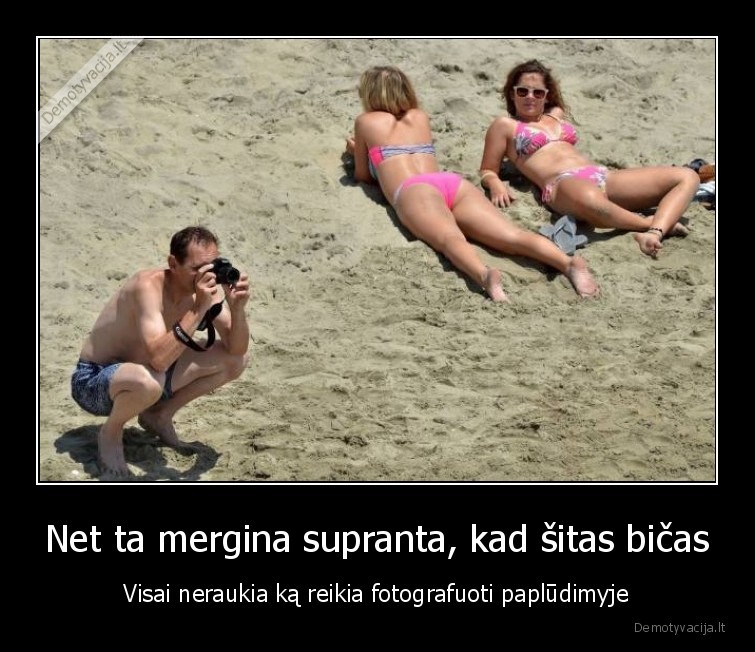 Net ta mergina supranta, kad šitas bičas - Visai neraukia ką reikia fotografuoti paplūdimyje