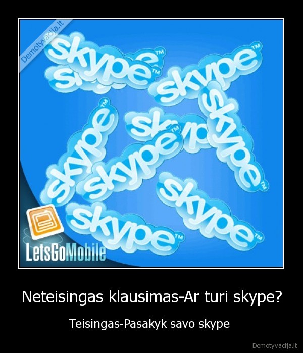 Neteisingas klausimas-Ar turi skype? - Teisingas-Pasakyk savo skype 