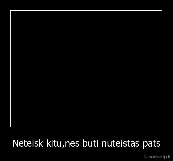 Neteisk kitu,nes buti nuteistas pats - 