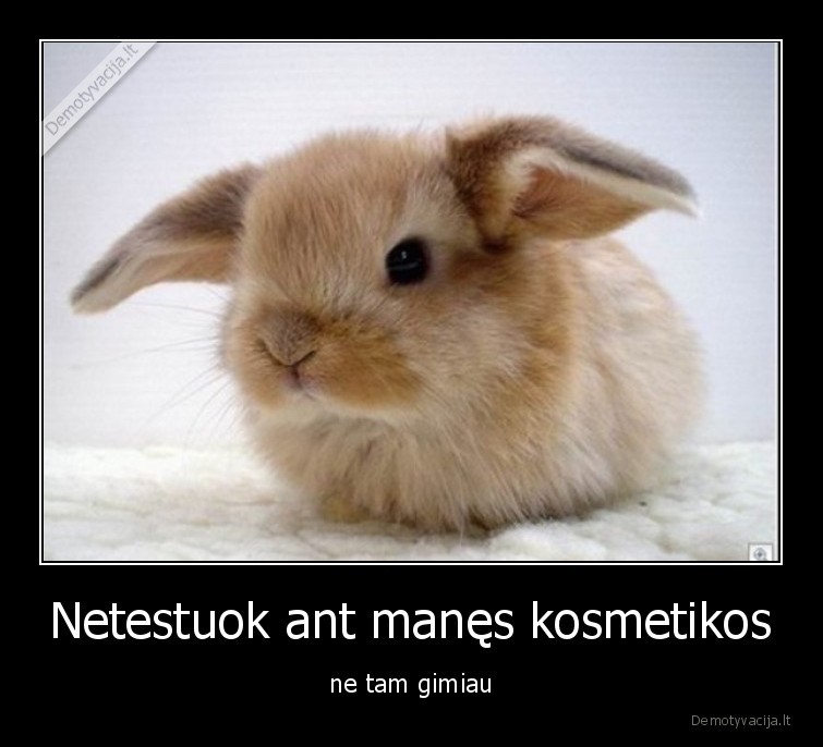 Netestuok ant manęs kosmetikos - ne tam gimiau