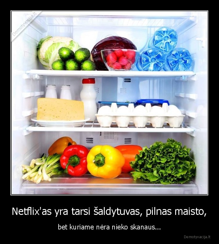 Netflix'as yra tarsi šaldytuvas, pilnas maisto, - bet kuriame nėra nieko skanaus...