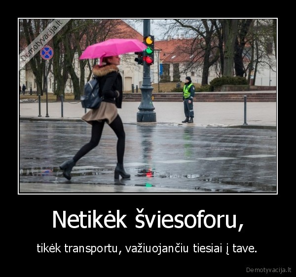 Netikėk šviesoforu, - tikėk transportu, važiuojančiu tiesiai į tave.