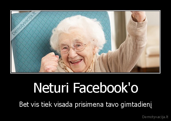 Neturi Facebook'o - Bet vis tiek visada prisimena tavo gimtadienį