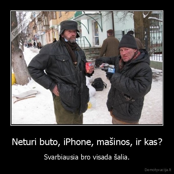 Neturi buto, iPhone, mašinos, ir kas? - Svarbiausia bro visada šalia.