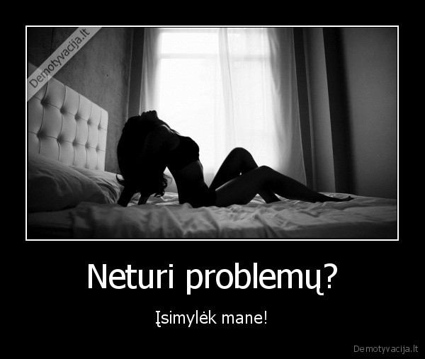 Neturi problemų? - Įsimylėk mane!