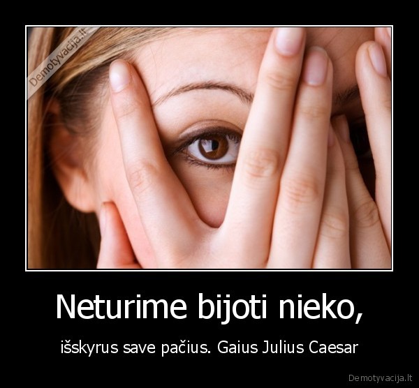 Neturime bijoti nieko, - išskyrus save pačius. Gaius Julius Caesar