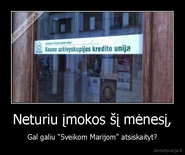 Neturiu įmokos šį mėnesį, - Gal galiu "Sveikom Marijom" atsiskaityt?