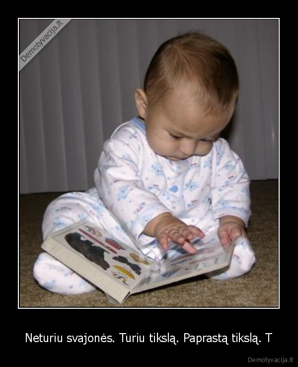 Neturiu svajonės. Turiu tikslą. Paprastą tikslą. T - 
