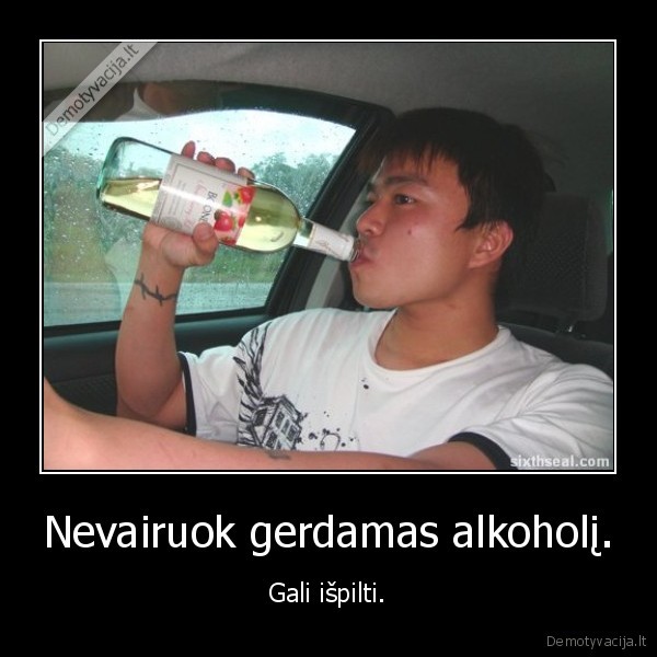 Nevairuok gerdamas alkoholį. - Gali išpilti.