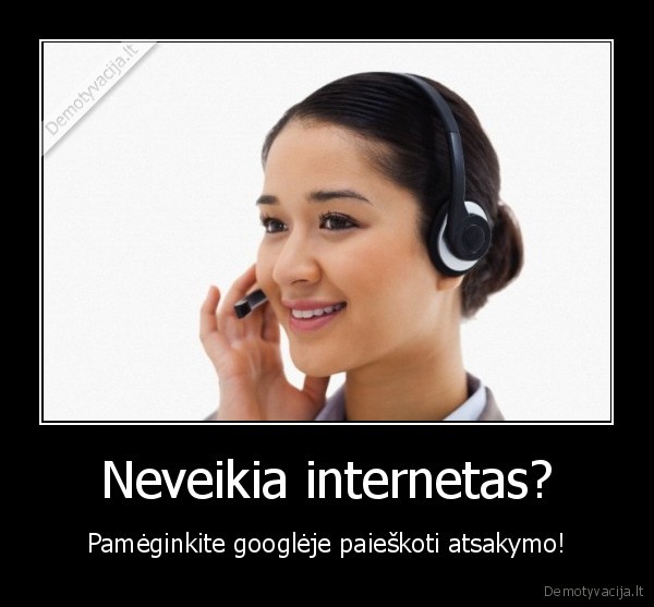 Neveikia internetas? - Pamėginkite googlėje paieškoti atsakymo!