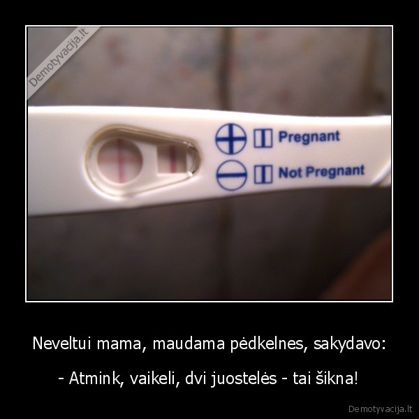 Neveltui mama, maudama pėdkelnes, sakydavo: - - Atmink, vaikeli, dvi juostelės - tai šikna!