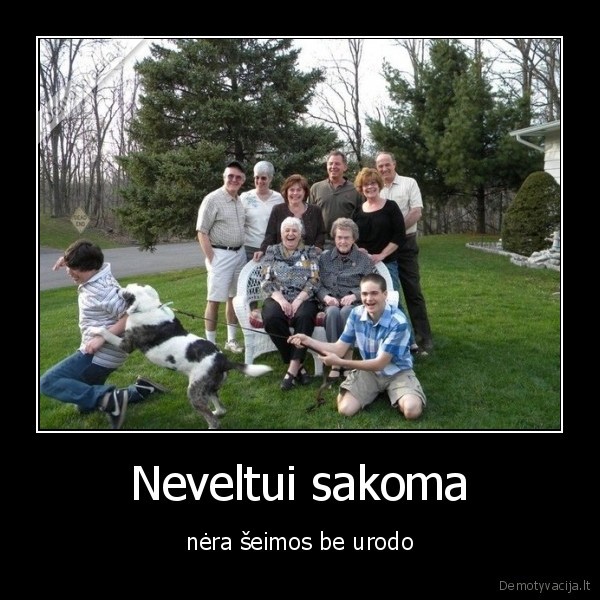Neveltui sakoma - nėra šeimos be urodo