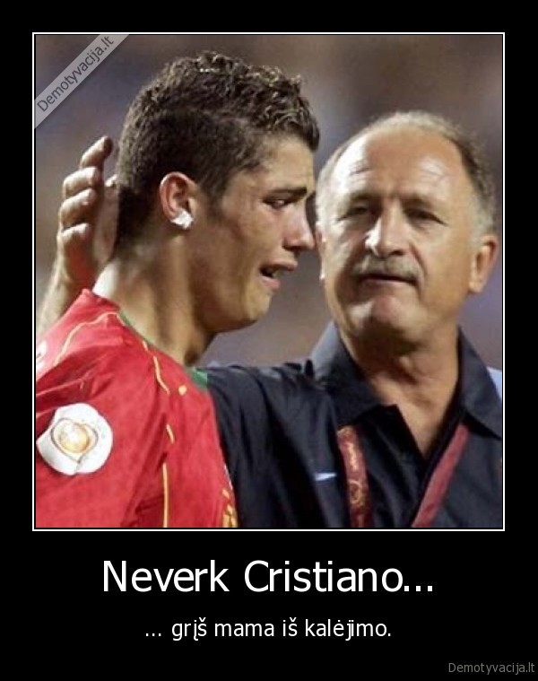 Neverk Cristiano... - ... grįš mama iš kalėjimo.