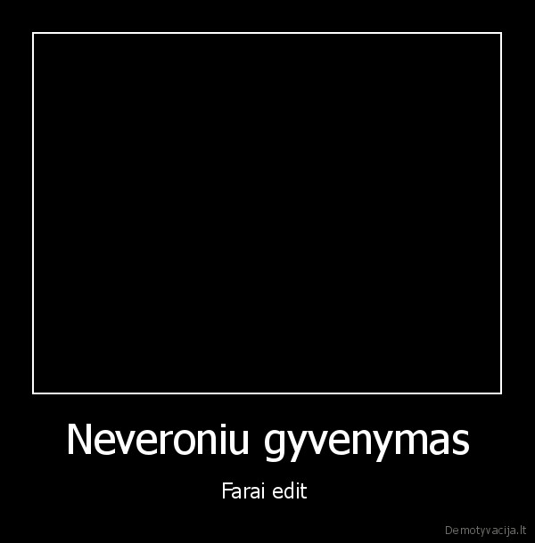 Neveroniu gyvenymas - Farai edit 