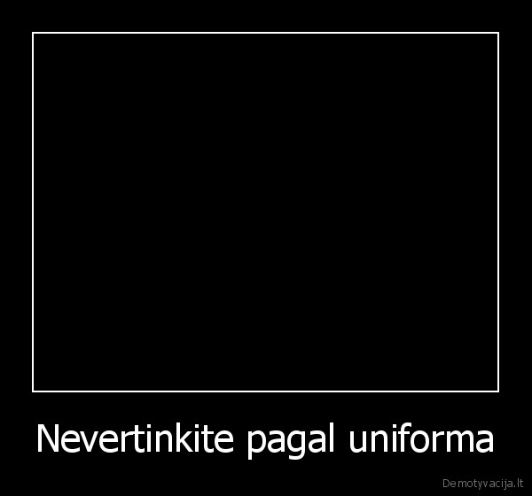 Nevertinkite pagal uniforma - 