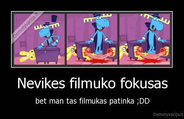 Nevikes filmuko fokusas - bet man tas filmukas patinka ;DD