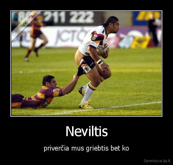 Neviltis - priverčia mus griebtis bet ko