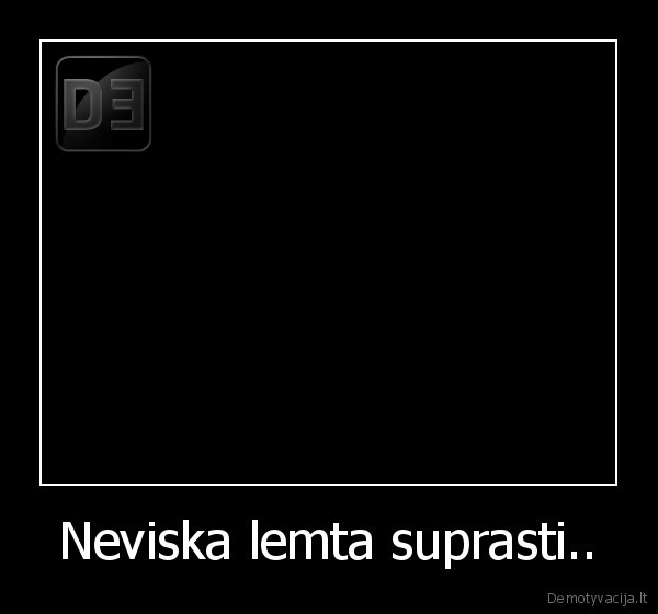 Neviska lemta suprasti.. - 