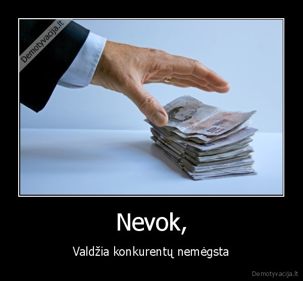 Nevok, - Valdžia konkurentų nemėgsta