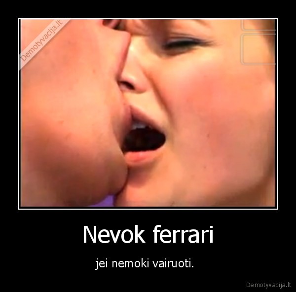 Nevok ferrari - jei nemoki vairuoti. 