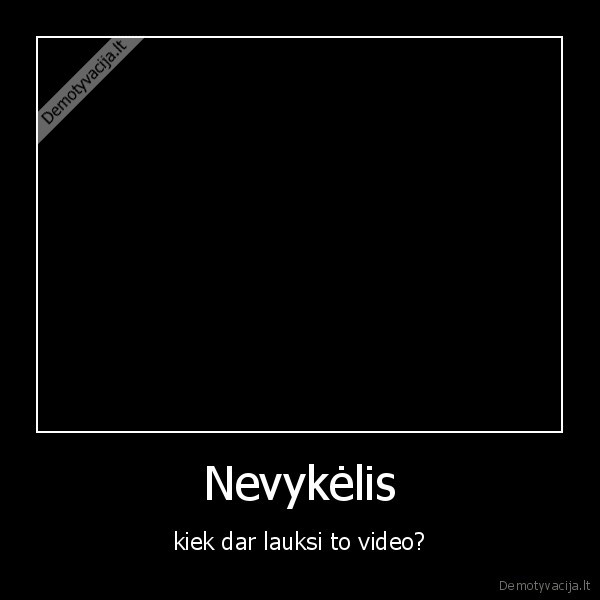 Nevykėlis - kiek dar lauksi to video?