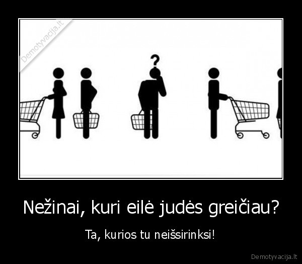 Nežinai, kuri eilė judės greičiau? - Ta, kurios tu neišsirinksi!