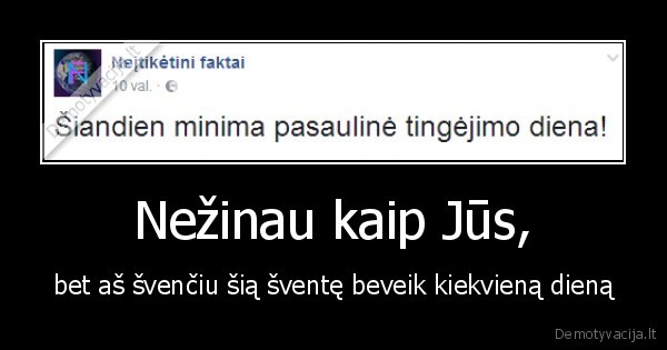 Nežinau kaip Jūs, - bet aš švenčiu šią šventę beveik kiekvieną dieną