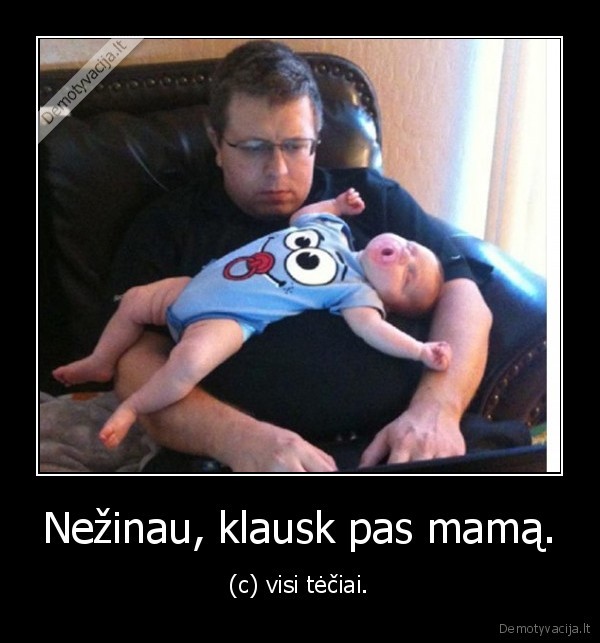 Nežinau, klausk pas mamą. - (c) visi tėčiai.