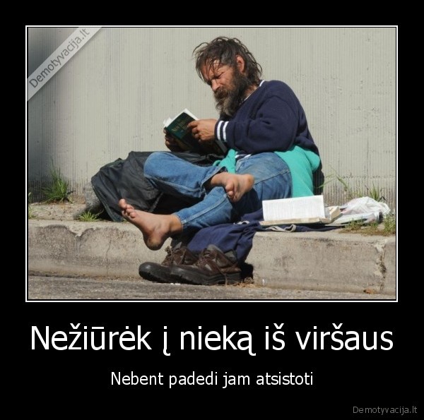 Nežiūrėk į nieką iš viršaus - Nebent padedi jam atsistoti