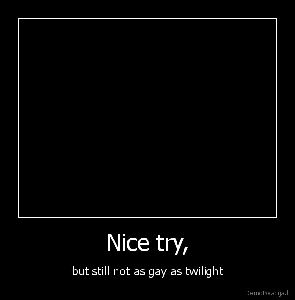 Nice try, - but still not as gay as twilight