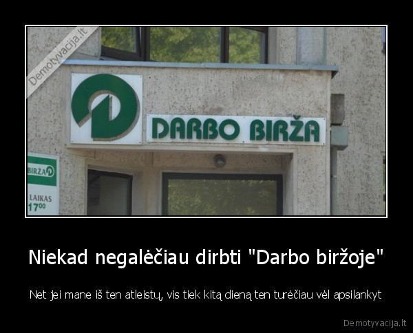 Niekad negalėčiau dirbti "Darbo biržoje" - Net jei mane iš ten atleistų, vis tiek kitą dieną ten turėčiau vėl apsilankyt