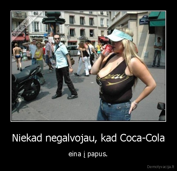 Niekad negalvojau, kad Coca-Cola - eina į papus.