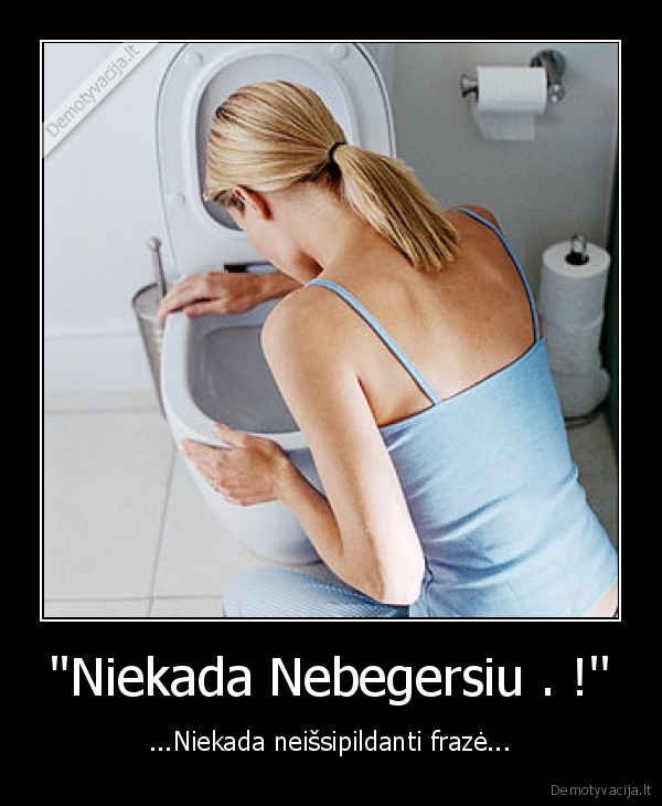 ''Niekada Nebegersiu . !'' - ...Niekada neišsipildanti frazė...