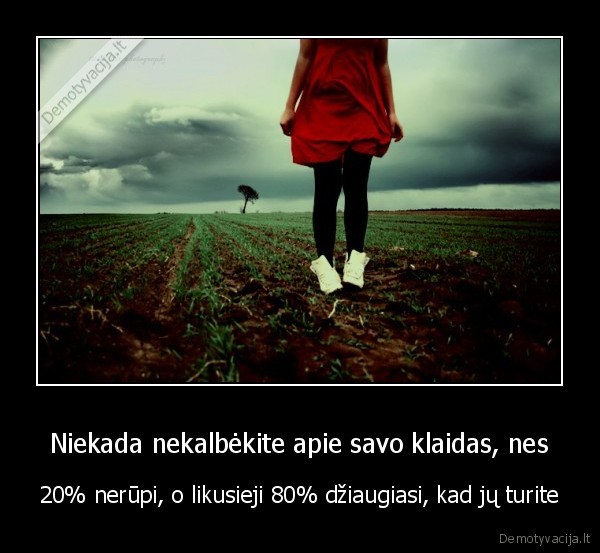 Niekada nekalbėkite apie savo klaidas, nes - 20% nerūpi, o likusieji 80% džiaugiasi, kad jų turite