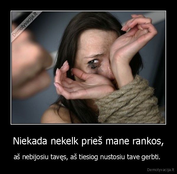 Niekada nekelk prieš mane rankos, - aš nebijosiu tavęs, aš tiesiog nustosiu tave gerbti. 